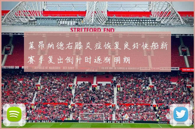 莱昂纳德右膝炎症恢复良好快船新赛季复出倒计时逐渐明朗