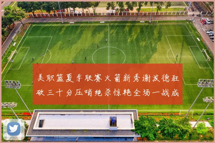 美职篮夏季联赛火箭新秀谢泼德狂砍三十分压哨绝杀惊艳全场一战成名