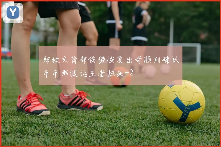 郑钦文背部伤势恢复出奇顺利确认辛辛那提站王者归来