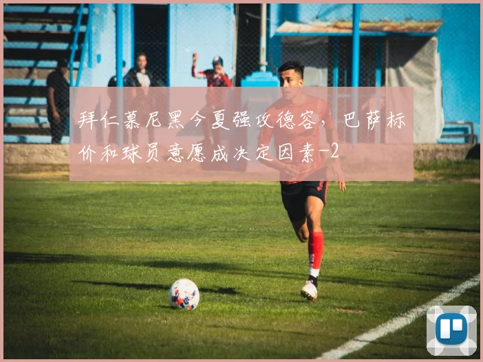 拜仁慕尼黑今夏强攻德容,巴萨标价和球员意愿成决定因素