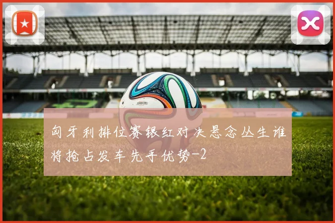 匈牙利排位赛银红对决悬念丛生谁将抢占发车先手优势