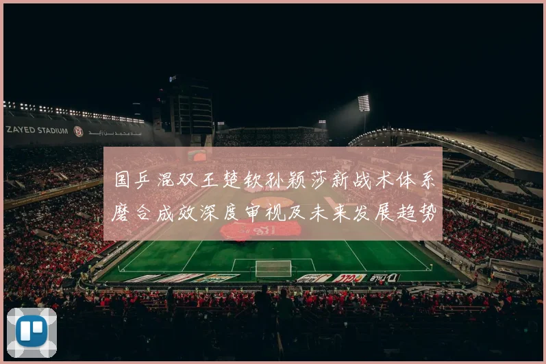国乒混双王楚钦孙颖莎新战术体系磨合成效深度审视及未来发展趋势